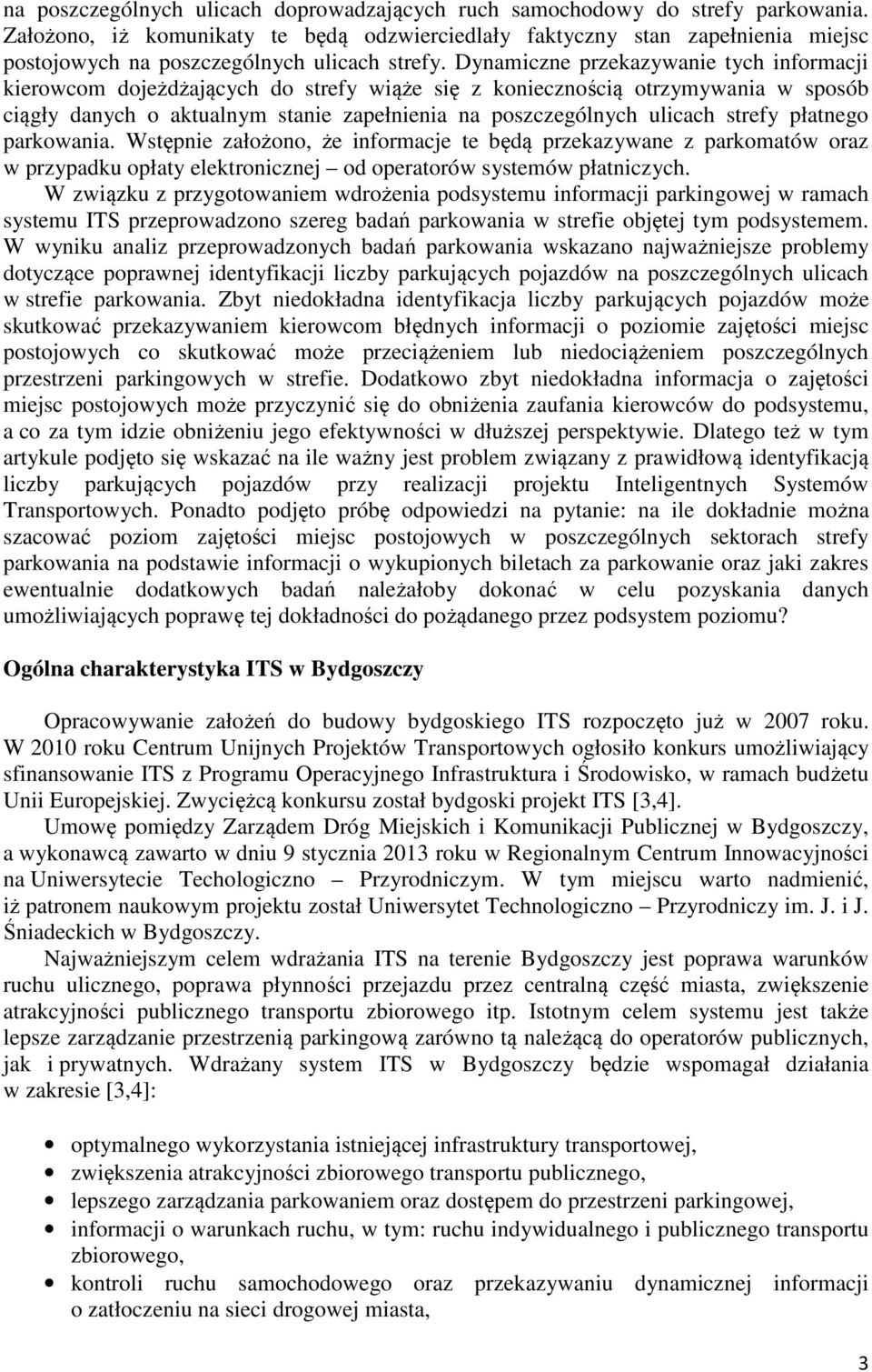 Dynamiczne przekazywanie tych informacji kierowcom dojeżdżających do strefy wiąże się z koniecznością otrzymywania w sposób ciągły danych o aktualnym stanie zapełnienia na poszczególnych ulicach