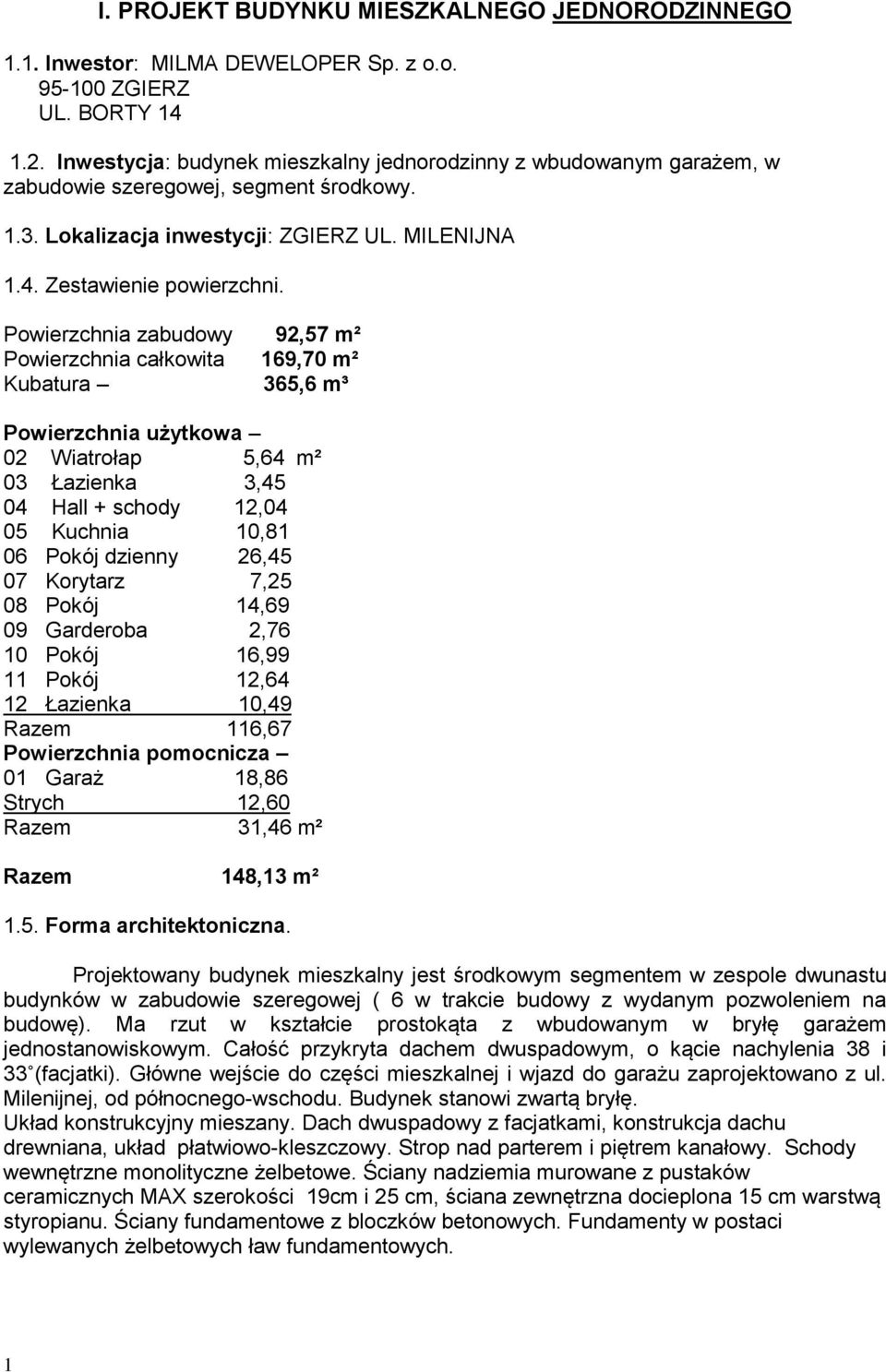 Powierzchnia zabudowy 92,57 m² Powierzchnia całkowita 169,70 m² Kubatura 365,6 m³ Powierzchnia użytkowa 02 Wiatrołap 5,64 m² 03 Łazienka 3,45 04 Hall + schody 12,04 05 Kuchnia 10,81 06 Pokój dzienny