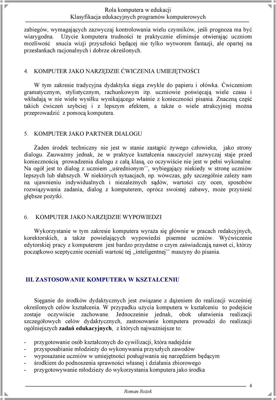 określonych. 4. KOMPUTER JAKO NARZĘDZIE ĆWICZENIA UMIEJĘTNOŚCI W tym zakresie tradycyjna dydaktyka sięga zwykle do papieru i ołówka. Ćwiczeniom gramatycznym, stylistycznym, rachunkowym itp.