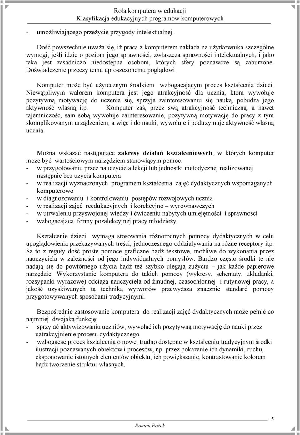 niedostępna osobom, których sfery poznawcze są zaburzone. Doświadczenie przeczy temu uproszczonemu poglądowi. Komputer może być użytecznym środkiem wzbogacającym proces kształcenia dzieci.