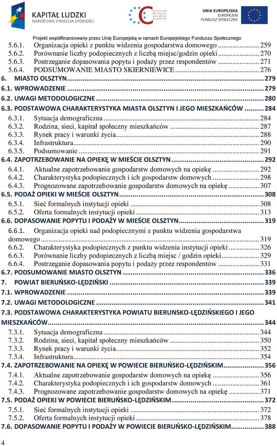 MIASTO OLSZTYN... 279 6.1. WPROWADZENIE... 279 6.2. UWAGI METODOLOGICZNE... 280 6.3. PODSTAWOWA CHARAKTERYSTYKA MIASTA OLSZTYN I JEGO MIESZKAŃCÓW... 284 6.3.1. Sytuacja demograficzna... 284 6.3.2. Rodzina, sieci, kapitał społeczny mieszkańców.