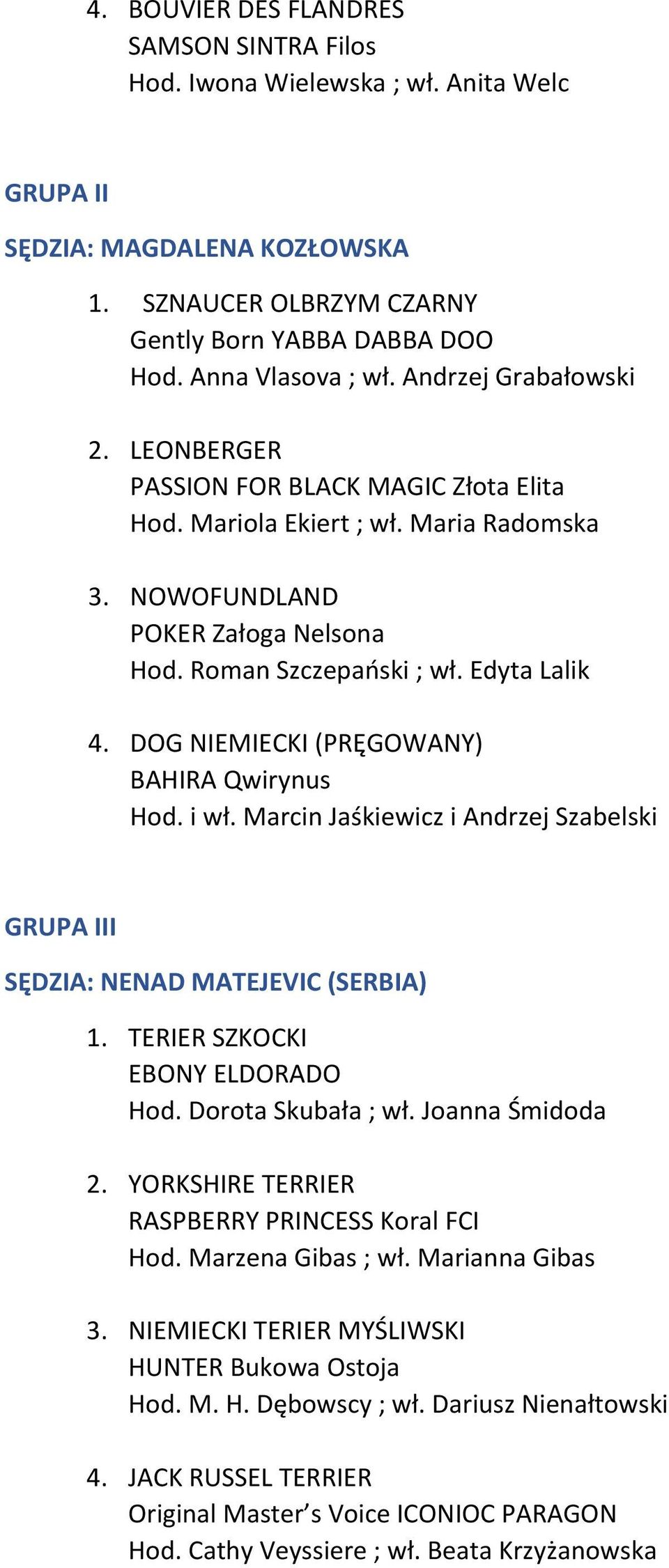 DOG NIEMIECKI (PRĘGOWANY) BAHIRA Qwirynus Hod. i wł. Marcin Jaśkiewicz i Andrzej Szabelski GRUPA III SĘDZIA: NENAD MATEJEVIC (SERBIA) 1. TERIER SZKOCKI EBONY ELDORADO Hod. Dorota Skubała ; wł.