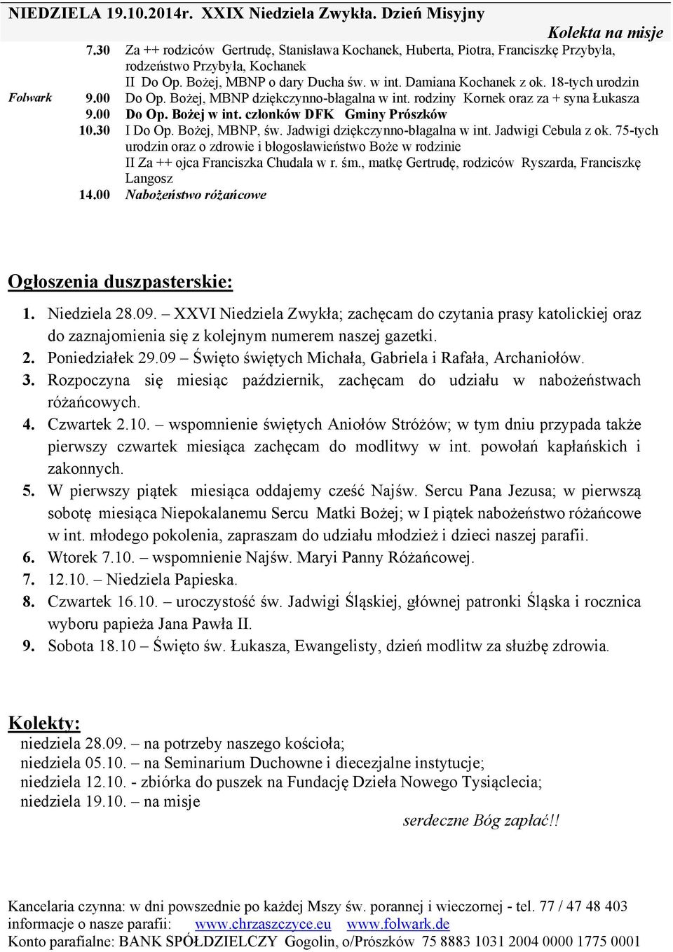 18-tych urodzin Folwark 9.00 Do Op. Bożej, MBNP dziękczynno-błagalna w int. rodziny Kornek oraz za + syna Łukasza 9.00 Do Op. Bożej w int. członków DFK Gminy Prószków 10.30 I Do Op. Bożej, MBNP, św.