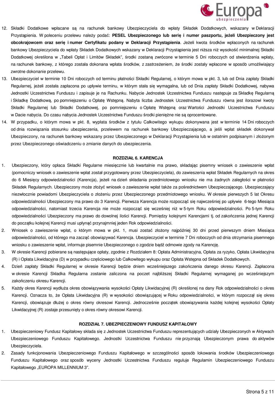 Jeżeli kwota środków wpłaconych na rachunek bankowy Ubezpieczyciela do wpłaty Składek Dodatkowych wskazany w Deklaracji Przystąpienia jest niższa niż wysokość minimalnej Składki Dodatkowej określona