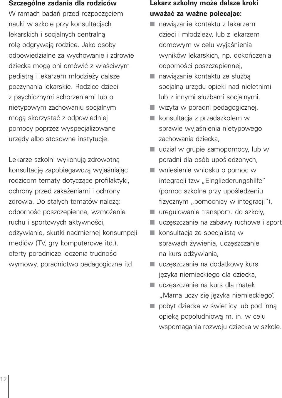 Rodzice dzieci z psychicznymi schorzeniami lub o nietypowym zachowaniu socjalnym mogą skorzystać z odpowiedniej pomocy poprzez wyspecjalizowane urzędy albo stosowne instytucje.