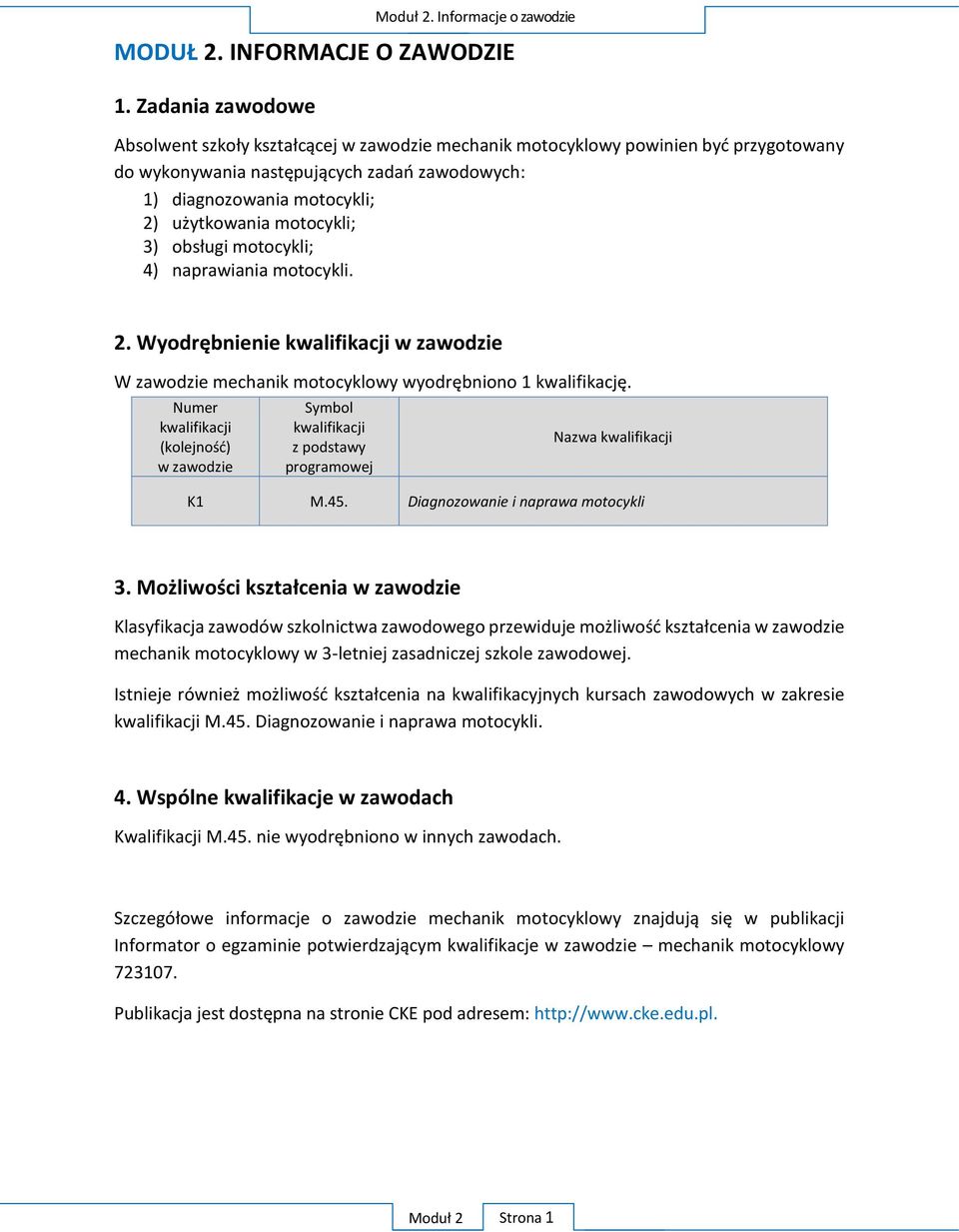motocykli; 3) obsługi motocykli; 4) naprawiania motocykli. 2. Wyodrębnienie kwalifikacji w zawodzie W zawodzie mechanik motocyklowy wyodrębniono 1 kwalifikację.