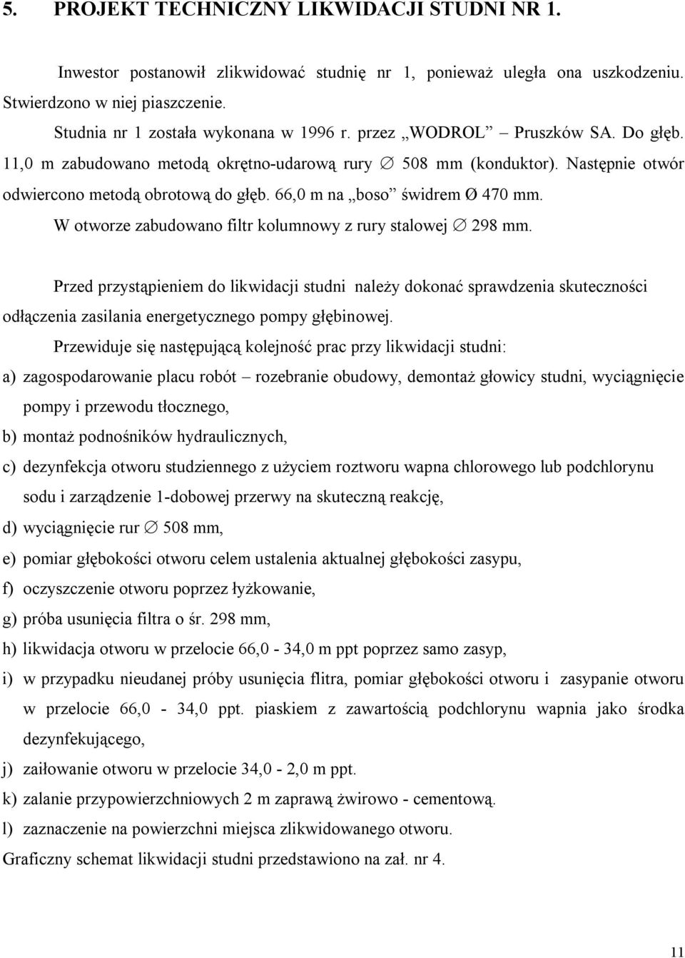 W otworze zabudowano filtr kolumnowy z rury stalowej 298 mm. Przed przystąpieniem do likwidacji studni należy dokonać sprawdzenia skuteczności odłączenia zasilania energetycznego pompy głębinowej.