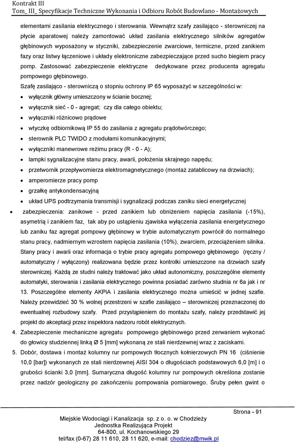 termiczne, przed zanikiem fazy oraz listwy łączeniowe i układy elektroniczne zabezpieczające przed sucho biegiem pracy pomp. Zastosować zabezpieczenie elektryczne pompowego głębinowego.