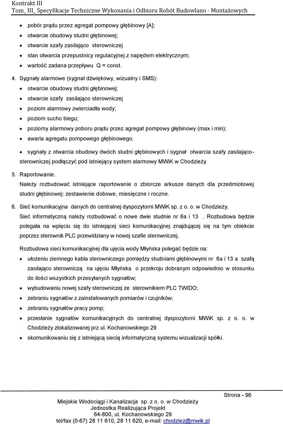 Sygnały alarmowe (sygnał dźwiękowy, wizualny i SMS): otwarcie obudowy studni głębinowej; otwarcie szafy zasilająco sterowniczej poziom alarmowy zwierciadła wody; poziom sucho biegu; poziomy alarmowy