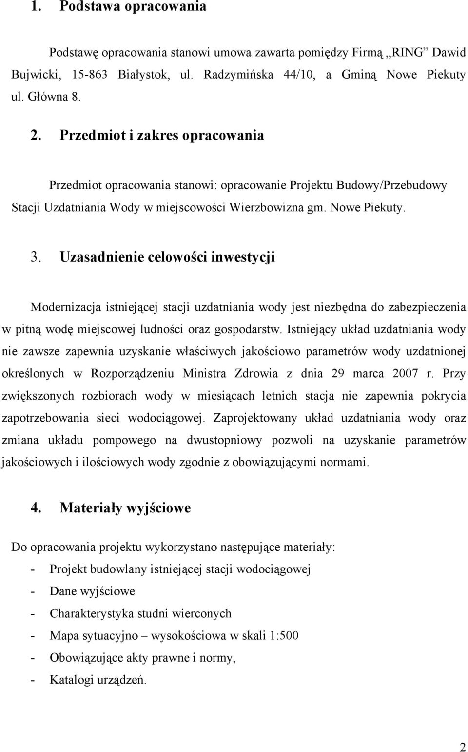 Uzasadnienie celowości inwestycji Modernizacja istniejącej stacji uzdatniania wody jest niezbędna do zabezpieczenia w pitną wodę miejscowej ludności oraz gospodarstw.