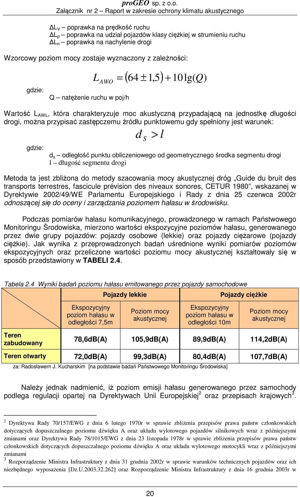 spełniony jest warunek: d S > l gdzie: d s odległość punktu obliczeniowego od geometrycznego środka segmentu drogi l długość segmentu drogi Metoda ta jest zbliżona do metody szacowania mocy