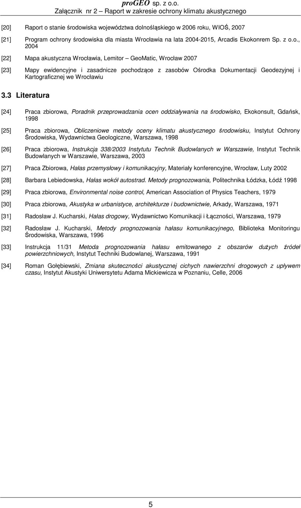 3 Literatura [24] Praca zbiorowa, Poradnik przeprowadzania ocen oddziaływania na środowisko, Ekokonsult, Gdańsk, 1998 [25] Praca zbiorowa, Obliczeniowe metody oceny klimatu akustycznego środowisku,