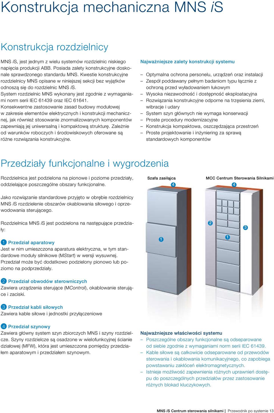 System rozdzielnic MNS wykonany jest zgodnie z wymaganiami norm serii IEC 61439 oraz IEC 61641.