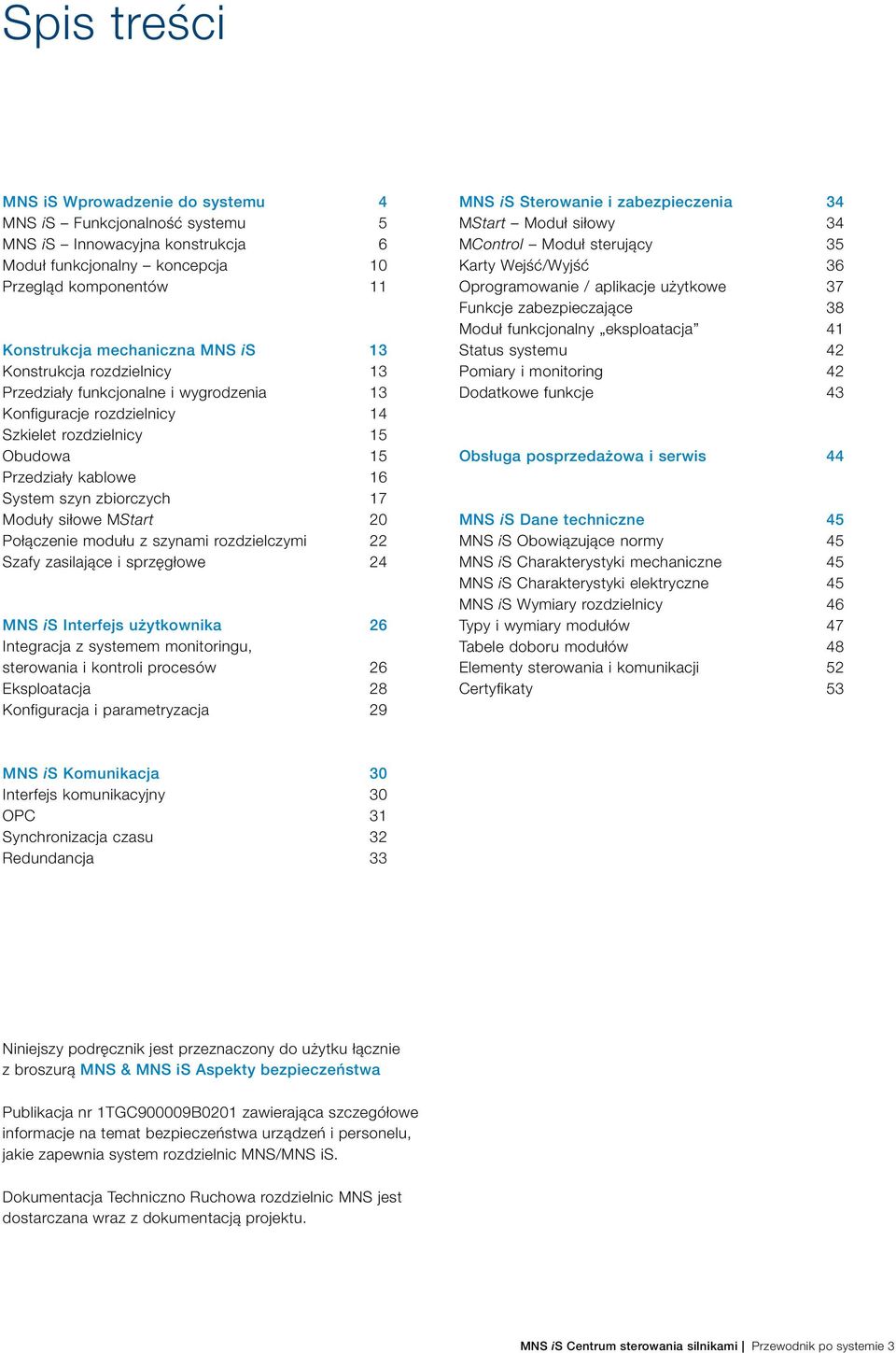 MStart 20 Połączenie modułu z szynami rozdzielczymi 22 Szafy zasilające i sprzęgłowe 24 MNS is Interfejs użytkownika 26 Integracja z systemem monitoringu, sterowania i kontroli procesów 26