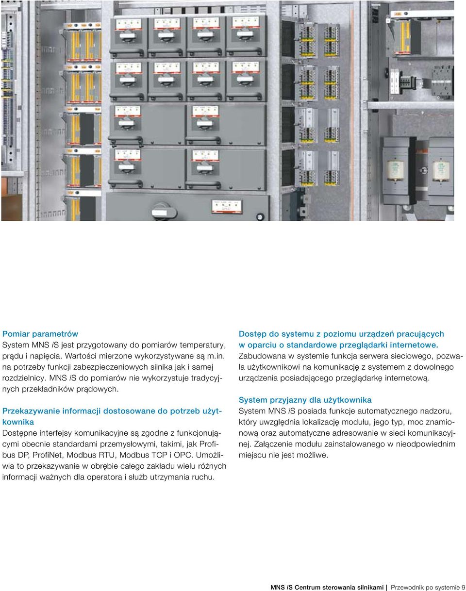 Przekazywanie informacji dostosowane do potrzeb użytkownika Dostępne interfejsy komunikacyjne są zgodne z funkcjonującymi obecnie standardami przemysłowymi, takimi, jak Profibus DP, ProfiNet, Modbus