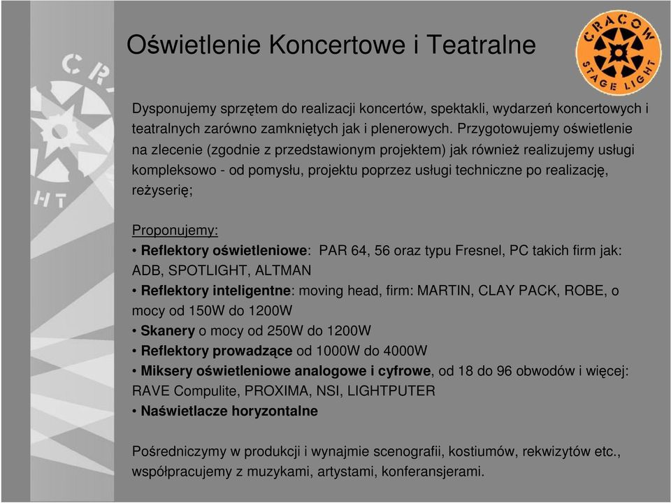 Proponujemy: Reflektory oświetleniowe: PAR 64, 56 oraz typu Fresnel, PC takich firm jak: ADB, SPOTLIGHT, ALTMAN Reflektory inteligentne: moving head, firm: MARTIN, CLAY PACK, ROBE, o mocy od 150W do