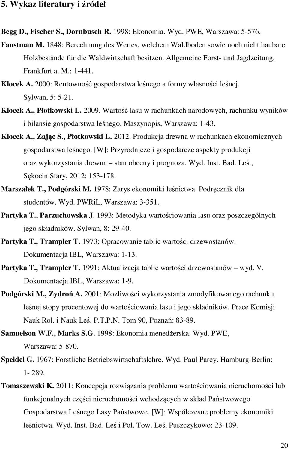 2000: Rentowność gospodarstwa leśnego a formy własności leśnej. Sylwan, 5: 5-21. Klocek A., Płotkowski L. 2009. Wartość lasu w rachunkach narodowych, rachunku wyników i bilansie gospodarstwa leśnego.