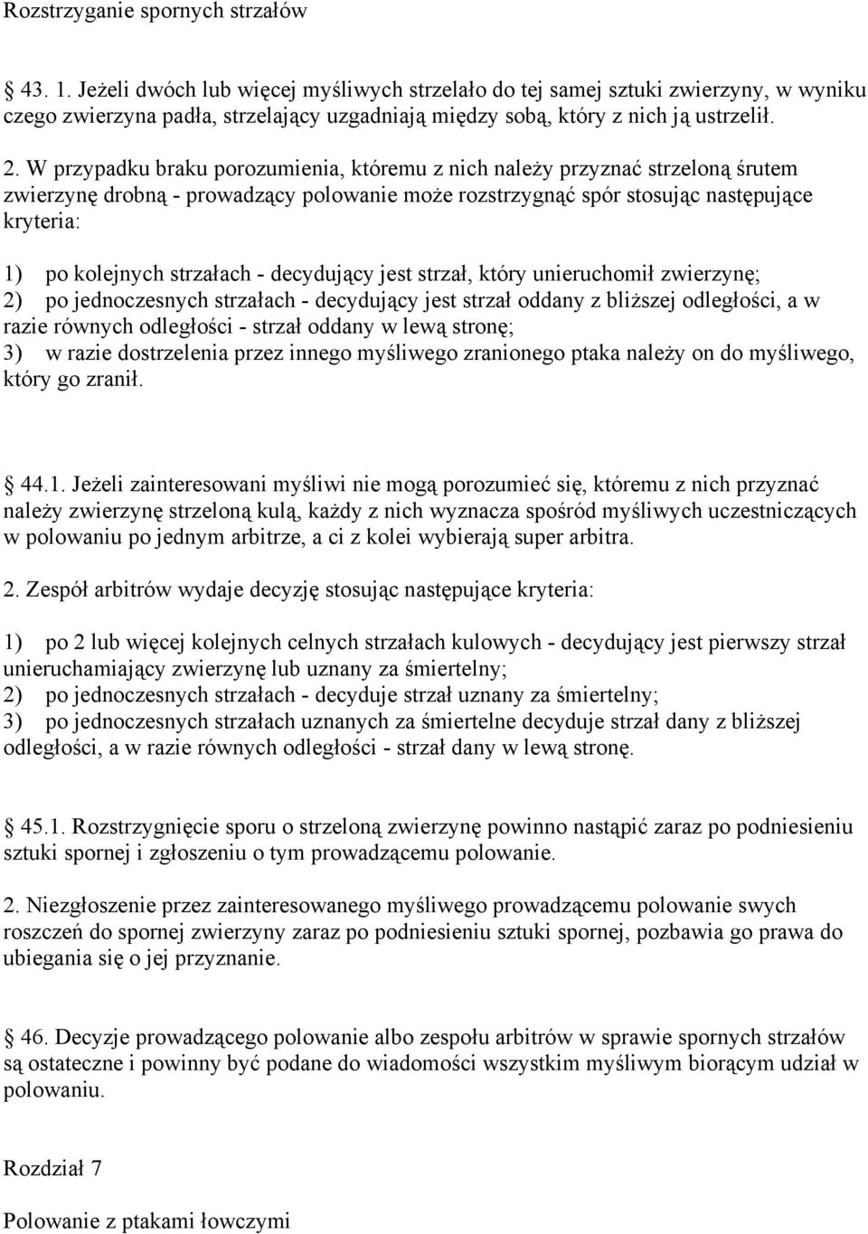 W przypadku braku porozumienia, któremu z nich należy przyznać strzeloną śrutem zwierzynę drobną - prowadzący polowanie może rozstrzygnąć spór stosując następujące kryteria: 1) po kolejnych strzałach