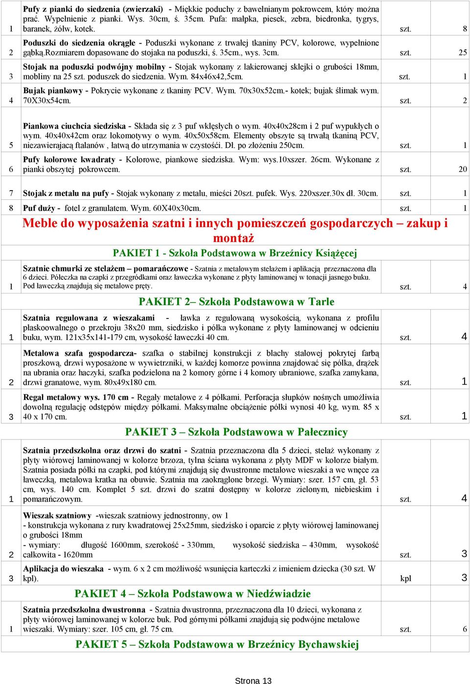 rozmiarem dopasowane do stojaka na poduszki, ś. 35cm., wys. 3cm. 5 Stojak na poduszki podwójny mobilny - Stojak wykonany z lakierowanej sklejki o grubości 18mm, 3 mobliny na 25 szt.