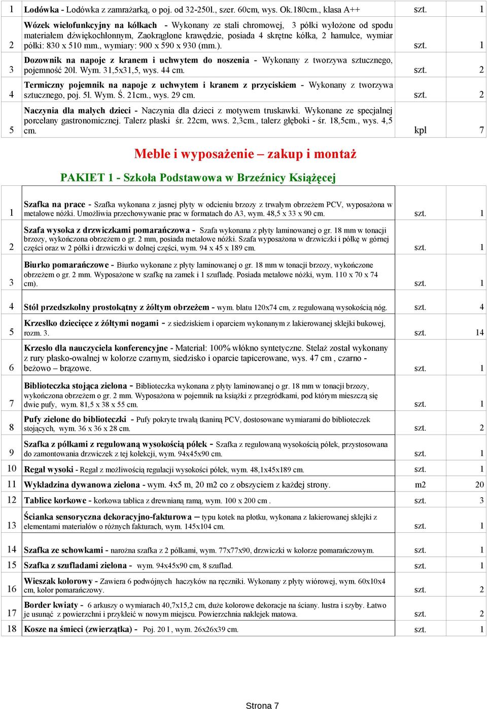 półki: 830 x 510 mm., wymiary: 900 x 590 x 930 (mm.). Dozownik na napoje z kranem i uchwytem do noszenia - Wykonany z tworzywa sztucznego, 3 pojemność 20l. Wym. 31,5x31,5, wys. 44 cm.