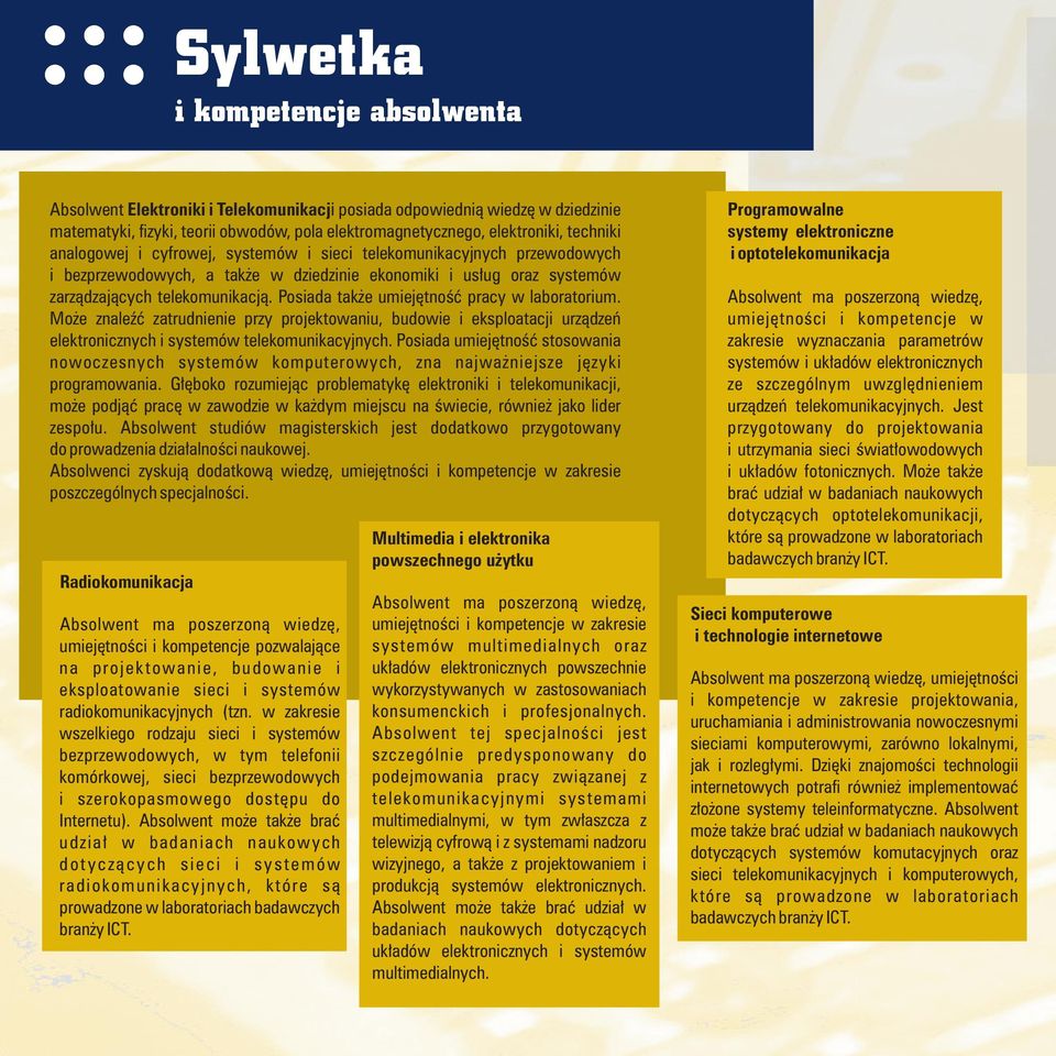 Posiada także umiejętność pracy w laboratorium. Może znaleźć zatrudnienie przy projektowaniu, budowie i eksploatacji urządzeń elektronicznych i systemów telekomunikacyjnych.