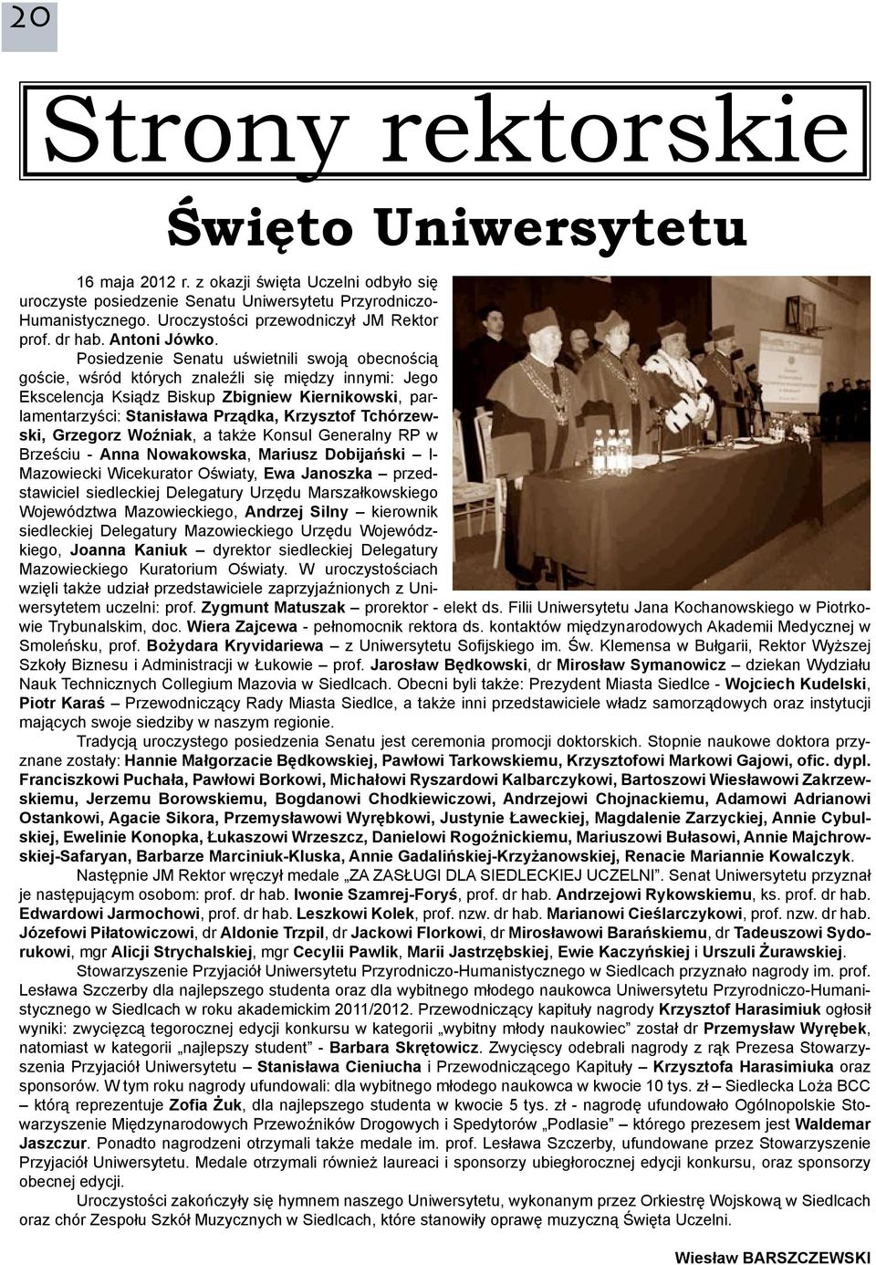 Posiedzenie Senatu uświetnili swoją obecnością goście, wśród których znaleźli się między innymi: Jego Ekscelencja Ksiądz Biskup Zbigniew Kiernikowski, parlamentarzyści: Stanisława Prządka, Krzysztof