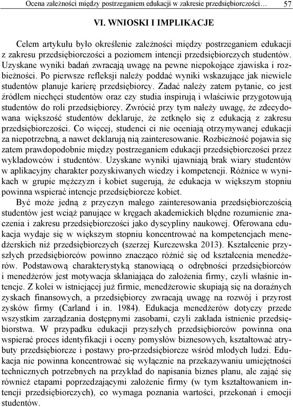 Uzyskane wyniki badań zwracają uwagę na pewne niepokojące zjawiska i rozbieżności. Po pierwsze refleksji należy poddać wyniki wskazujące jak niewiele studentów planuje karierę przedsiębiorcy.