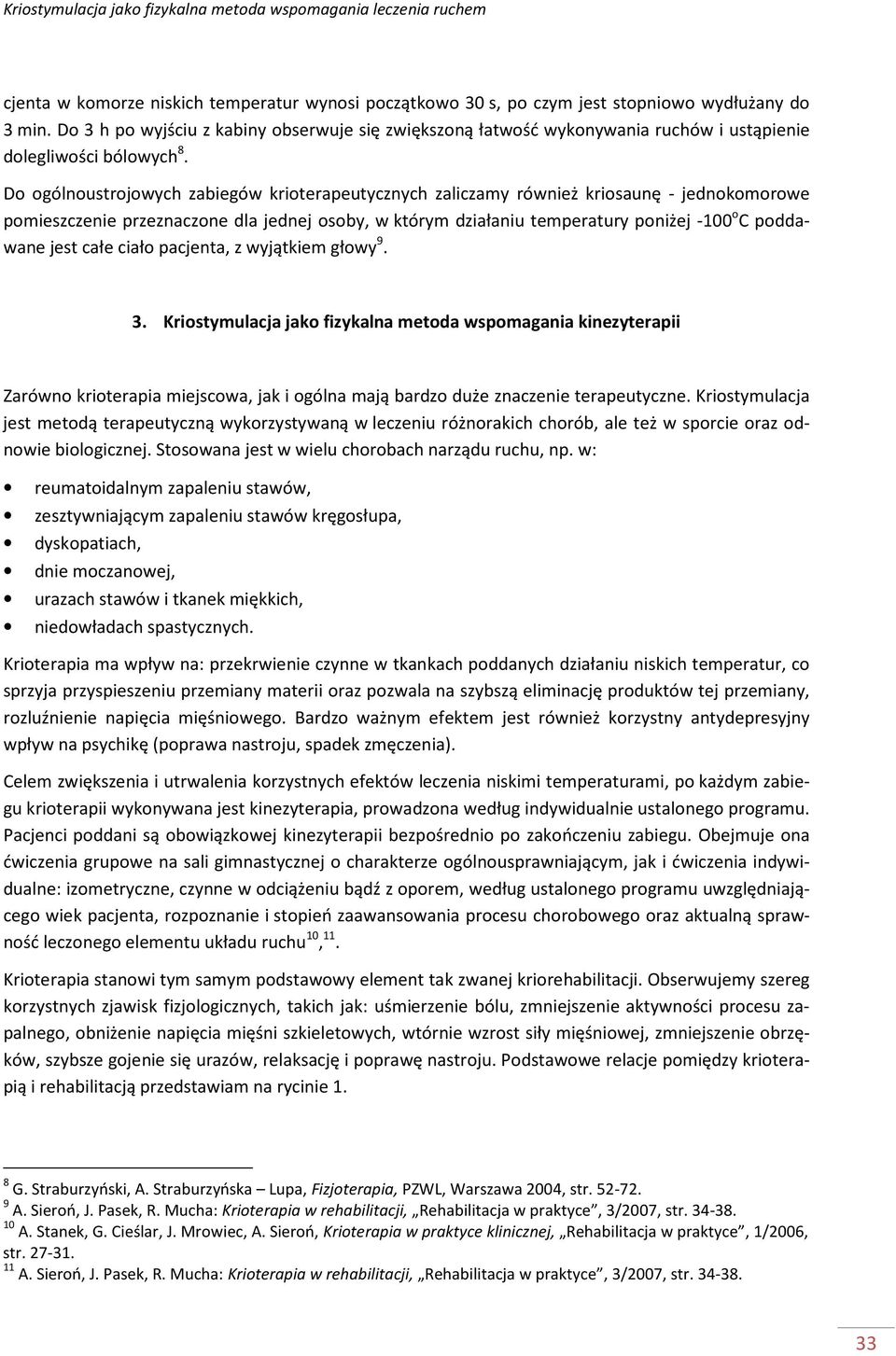 Do ogólnoustrojowych zabiegów krioterapeutycznych zaliczamy również kriosaunę - jednokomorowe pomieszczenie przeznaczone dla jednej osoby, w którym działaniu temperatury poniżej -100 o C poddawane