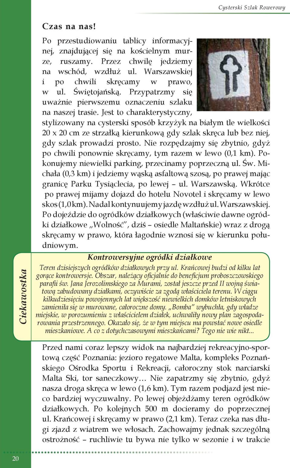 Jest to charakterystyczny, stylizowany na cysterski sposób krzyżyk na białym tle wielkości 20 x 20 cm ze strzałką kierunkową gdy szlak skręca lub bez niej, gdy szlak prowadzi prosto.