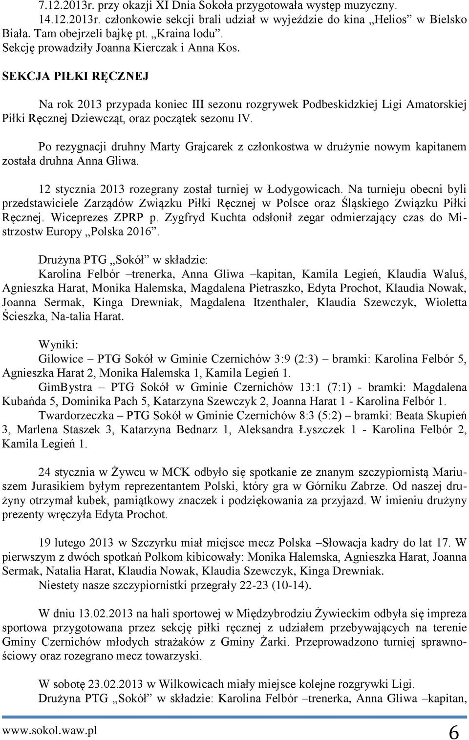 Po rezygnacji druhny Marty Grajcarek z członkostwa w drużynie nowym kapitanem została druhna Anna Gliwa. 12 stycznia 2013 rozegrany został turniej w Łodygowicach.