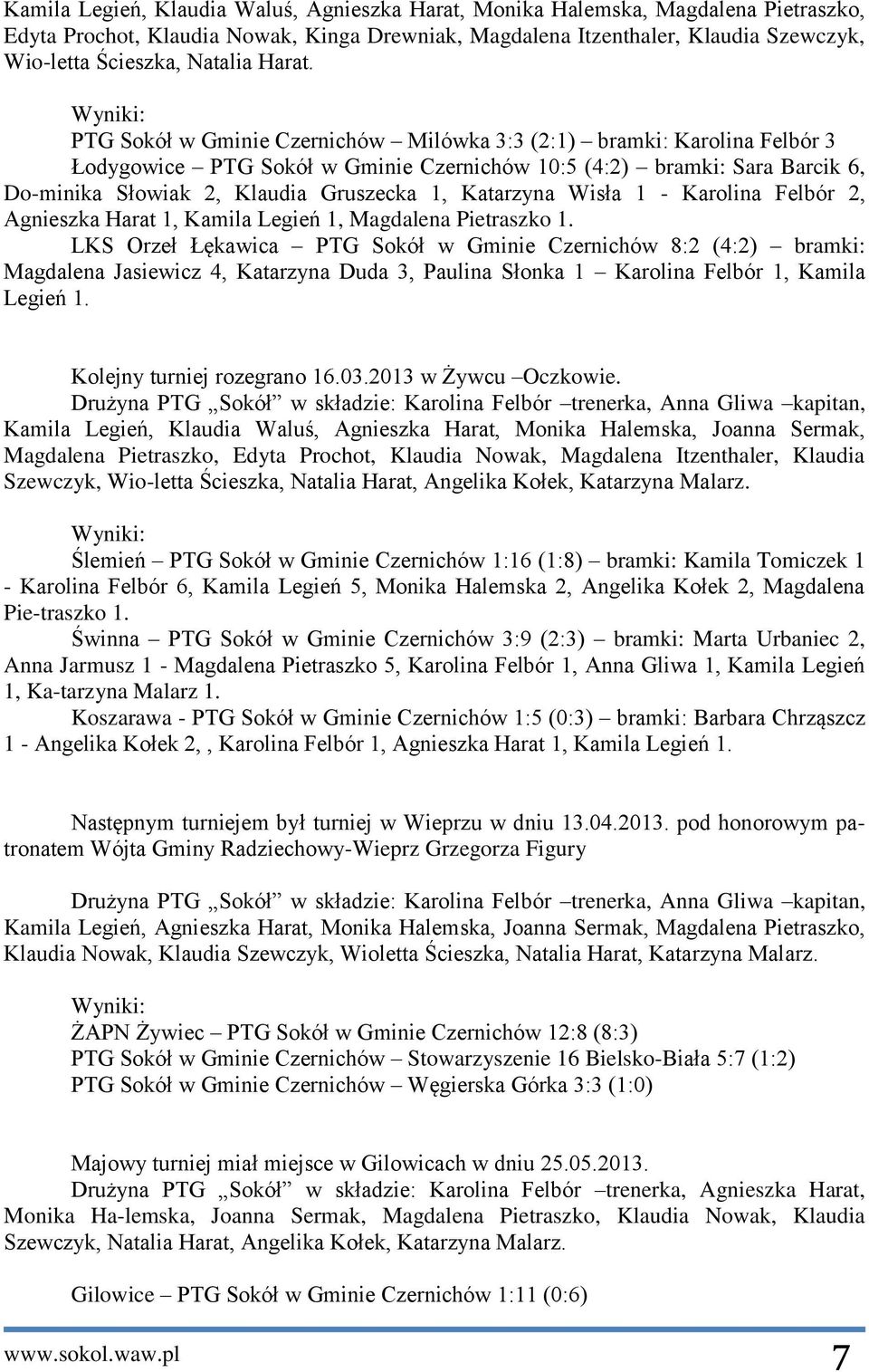 PTG Sokół w Gminie Czernichów Milówka 3:3 (2:1) bramki: Karolina Felbór 3 Łodygowice PTG Sokół w Gminie Czernichów 10:5 (4:2) bramki: Sara Barcik 6, Do-minika Słowiak 2, Klaudia Gruszecka 1,