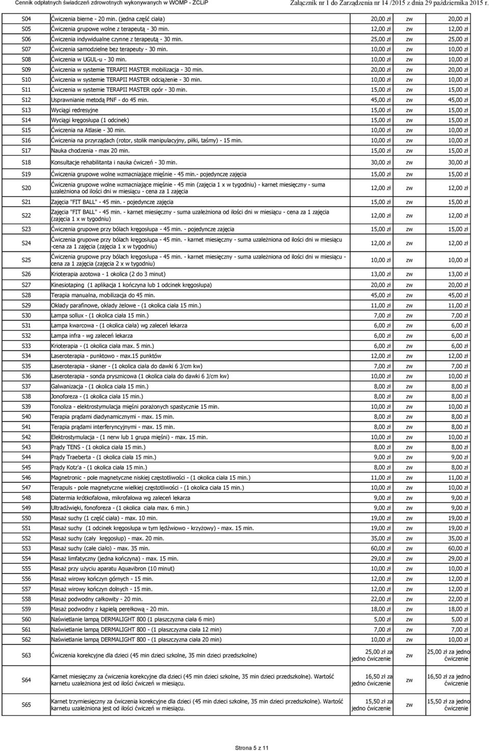 20,00 zł zw 20,00 zł S10 Ćwiczenia w systemie TERAPII MASTER odciążenie - 30 min. S11 Ćwiczenia w systemie TERAPII MASTER opór - 30 min. 15,00 zł zw 15,00 zł S12 Usprawnianie metodą PNF - do 45 min.