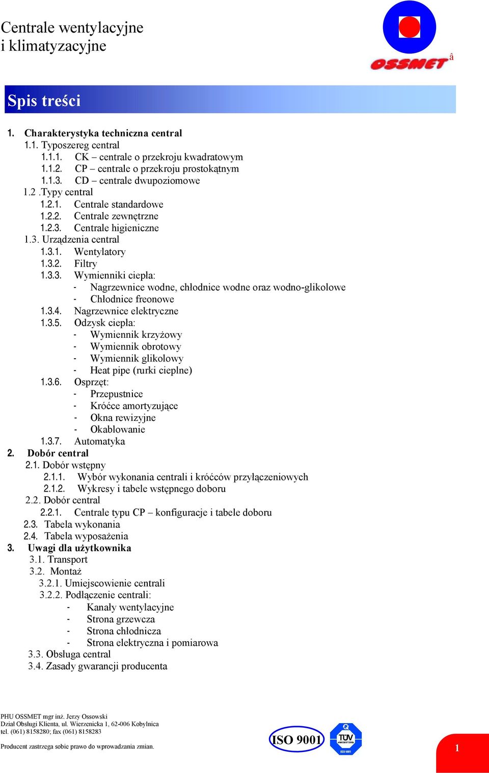 3.4. Nagrzewnice elektryczne 1.3.5. Odzysk ciepła: - Wymiennik krzyżowy - Wymiennik obrotowy - Wymiennik glikolowy - Heat pipe (rurki cieplne) 1.3.6.