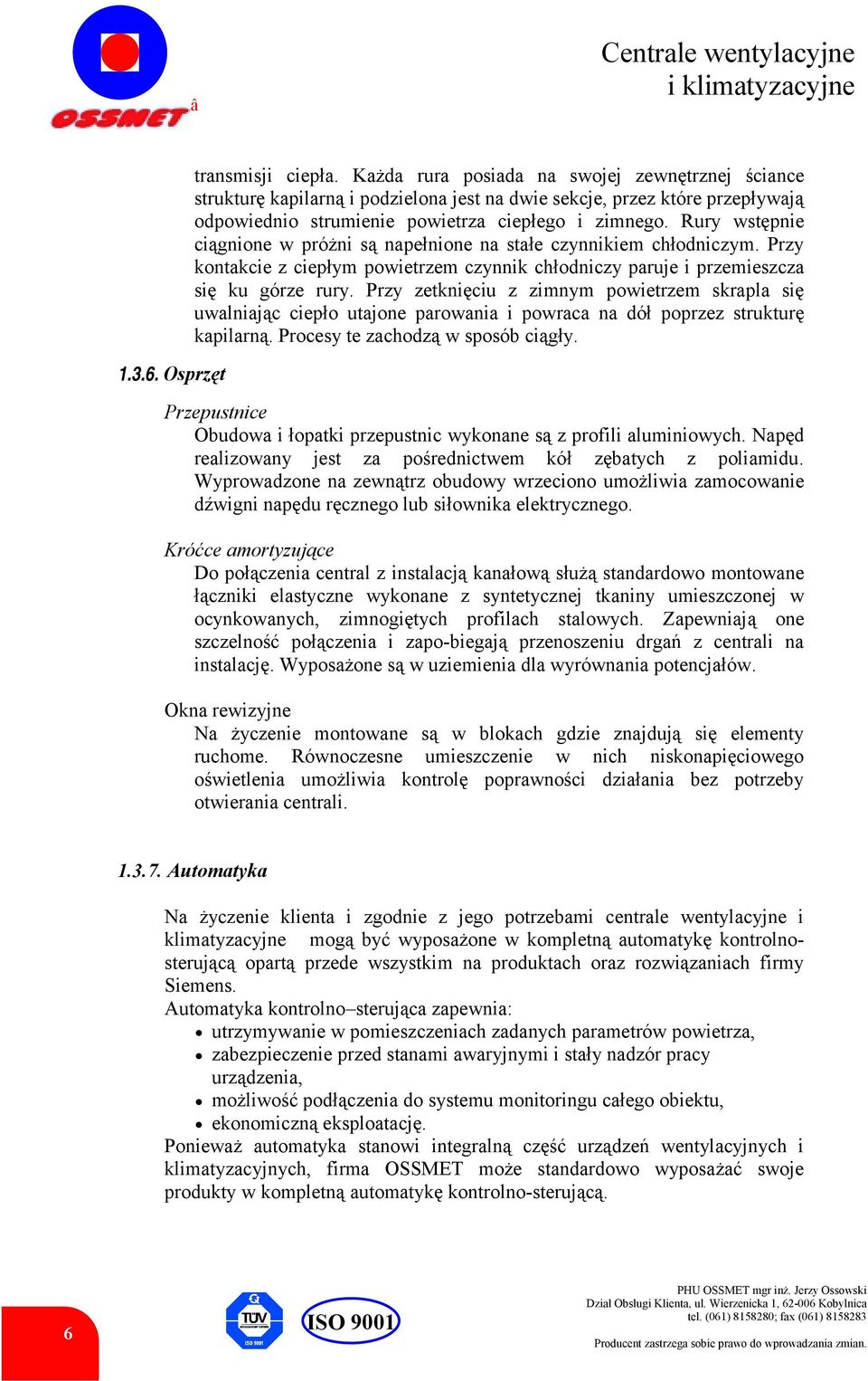 Rury wstępnie ciągnione w próżni są napełnione na stałe czynnikiem chłodniczym. Przy kontakcie z ciepłym powietrzem czynnik chłodniczy paruje i przemieszcza się ku górze rury.