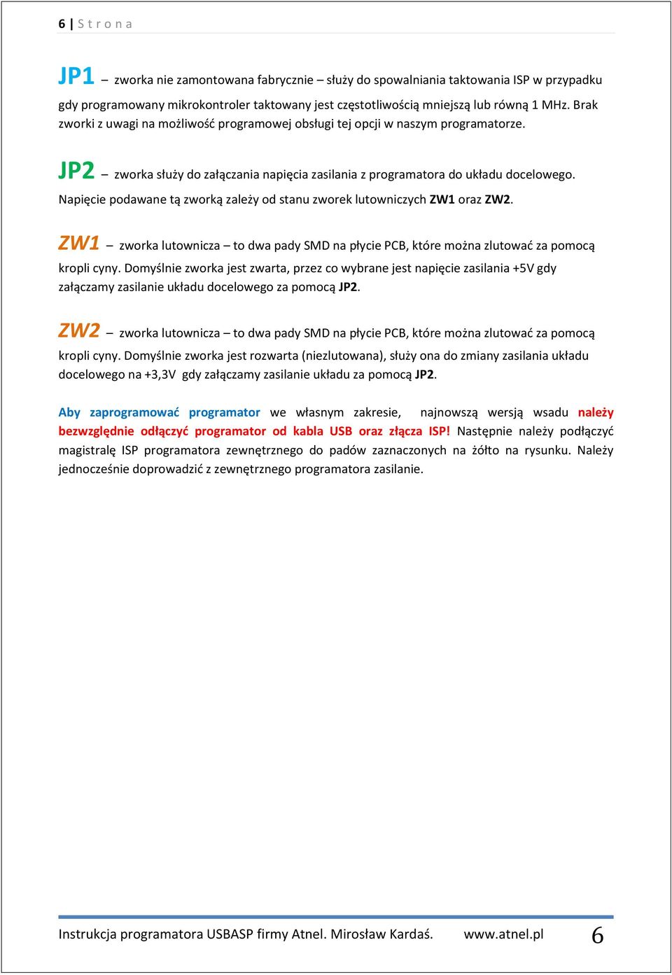 Napięcie podawane tą zworką zależy od stanu zworek lutowniczych ZW1 oraz ZW2. ZW1 zworka lutownicza to dwa pady SMD na płycie PCB, które można zlutować za pomocą kropli cyny.