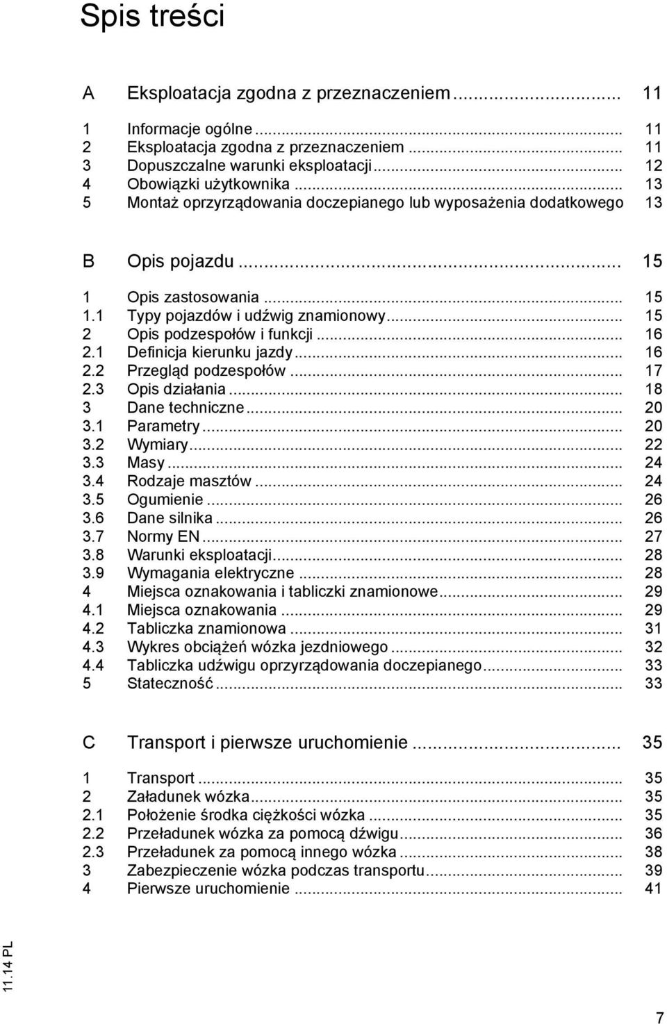 .. 16 2.1 Definicja kierunku jazdy... 16 2.2 Przegląd podzespołów... 17 2.3 Opis działania... 18 3 Dane techniczne... 20 3.1 Parametry... 20 3.2 Wymiary... 22 3.3 Masy... 24 3.4 Rodzaje masztów... 24 3.5 Ogumienie.