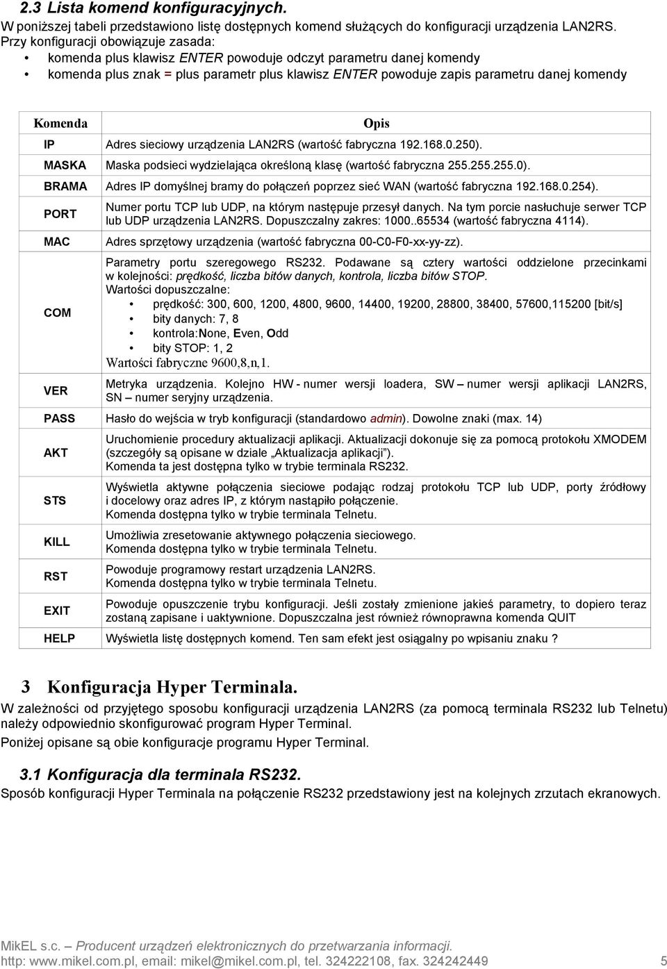 Komenda Opis IP Adres sieciowy urządzenia LAN2RS (wartość fabryczna 192.168.0.250). MASKA Maska podsieci wydzielająca określoną klasę (wartość fabryczna 255.255.255.0). BRAMA Adres IP domyślnej bramy do połączeń poprzez sieć WAN (wartość fabryczna 192.