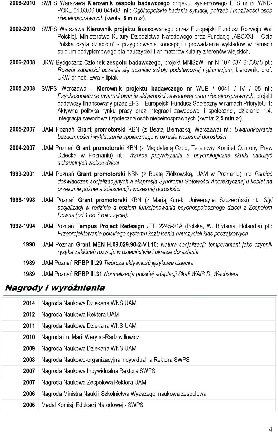 2009-2010 SWPS Warszawa Kierownik projektu finansowanego przez Europejski Fundusz Rozwoju Wsi Polskiej, Ministerstwo Kultury Dziedzictwa Narodowego oraz Fundację ABCXXI Cała Polska czyta dzieciom -