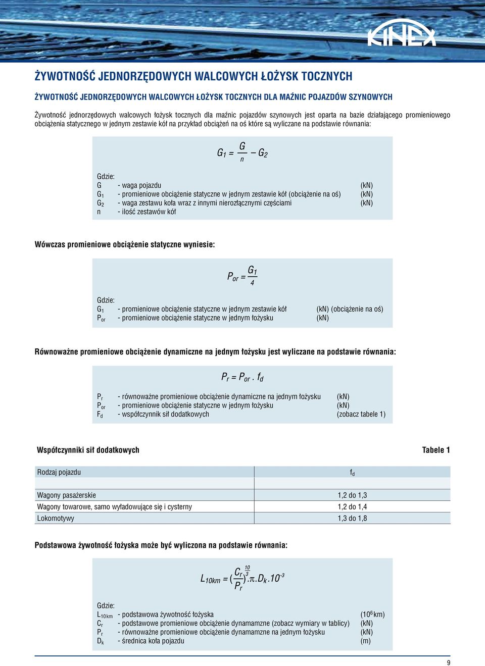 pojazdu (kn) G 1 - promieniowe obciążenie statyczne w jednym zestawie kół (obciążenie na oś) (kn) G 2 - waga zestawu koła wraz z innymi nierozłącznymi częściami (kn) n - ilość zestawów kół Wówczas