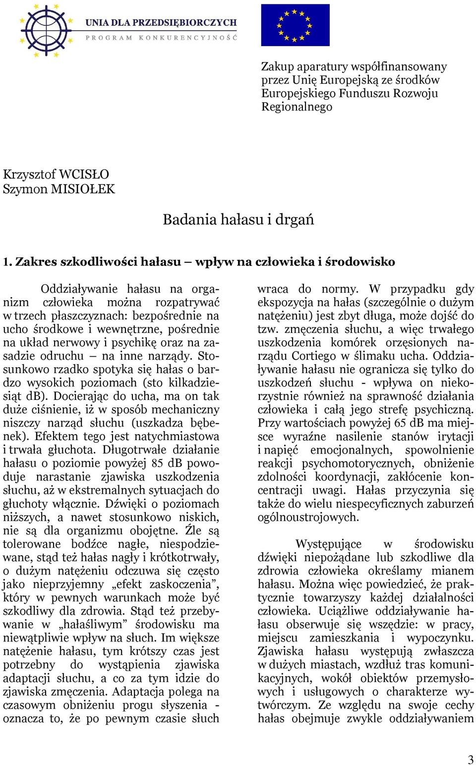 na układ nerwowy i psychikę oraz na zasadzie odruchu na inne narządy. Stosunkowo rzadko spotyka się hałas o bardzo wysokich poziomach (sto kilkadziesiąt db).