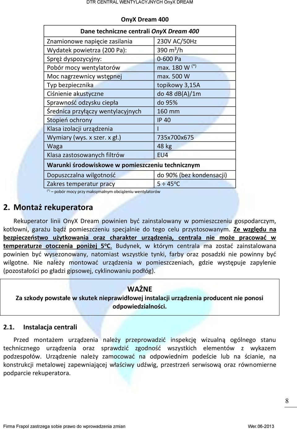 500 W Typ bezpiecznika topikowy 3,15A Ciśnienie akustyczne do 48 db(a)/1m Sprawność odzysku ciepła do 95% Średnica przyłączy wentylacyjnych 160 mm Stopień ochrony IP 40 Klasa izolacji urządzenia I