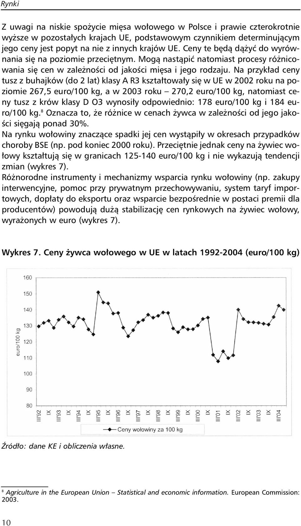 Na przykład ceny tusz z buhajków (do 2 lat) klasy A R3 kształtowały się w UE w 2002 roku na poziomie 267,5 euro/100 kg, a w 2003 roku 270,2 euro/100 kg, natomiast ceny tusz z krów klasy D O3 wynosiły