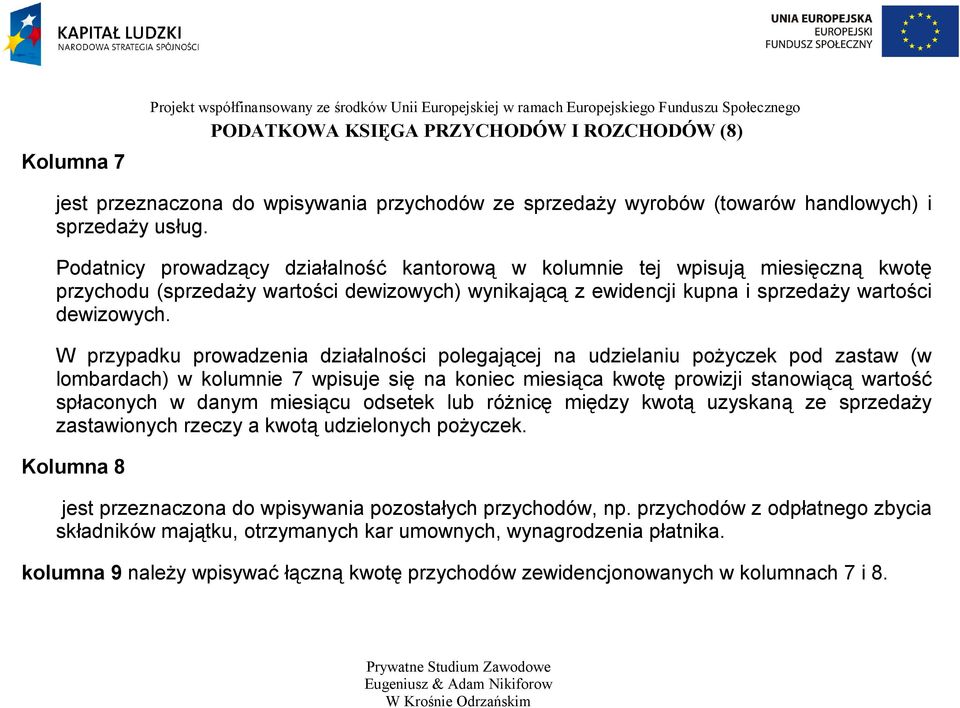 Podatnicy prowadzący działalność kantorową w kolumnie tej wpisują miesięczną kwotę przychodu (sprzedaży wartości dewizowych) wynikającą z ewidencji kupna i sprzedaży wartości dewizowych.