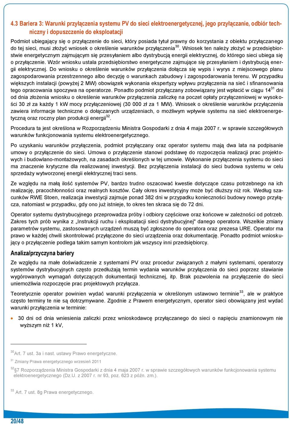 Wniosek ten należy złożyć w przedsiębiorstwie energetycznym zajmującym się przesyłaniem albo dystrybucją energii elektrycznej, do którego sieci ubiega się o przyłączenie.