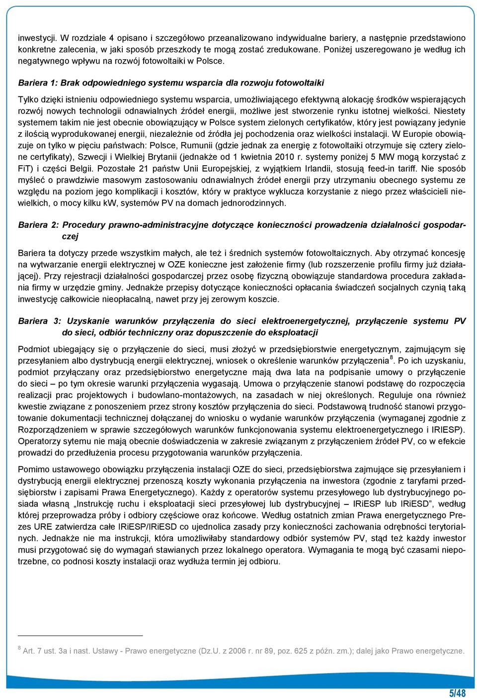 Bariera 1: Brak odpowiedniego systemu wsparcia dla rozwoju fotowoltaiki Tylko dzięki istnieniu odpowiedniego systemu wsparcia, umożliwiającego efektywną alokację środków wspierających rozwój nowych