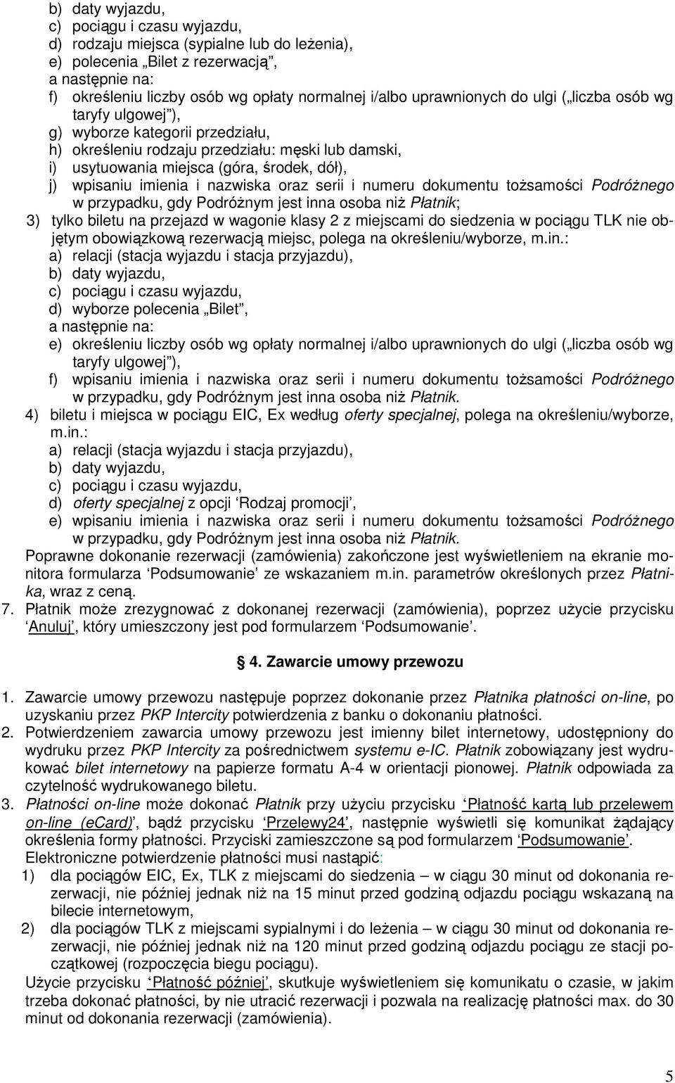 imienia i nazwiska oraz serii i numeru dokumentu toŝsamości PodróŜnego w przypadku, gdy PodróŜnym jest inna osoba niŝ Płatnik; 3) tylko biletu na przejazd w wagonie klasy 2 z miejscami do siedzenia w