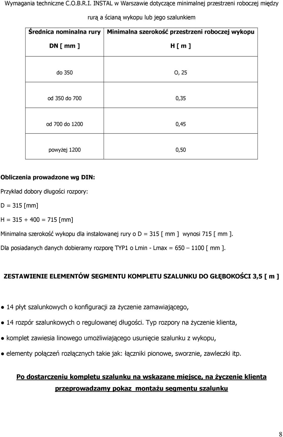 do 350 O, 25 od 350 do 700 0,35 od 700 do 1200 0,45 powyżej 1200 0,50 Obliczenia prowadzone wg DIN: Przykład dobory długości rozpory: D = 315 [mm] H = 315 + 400 = 715 [mm] Minimalna szerokość wykopu