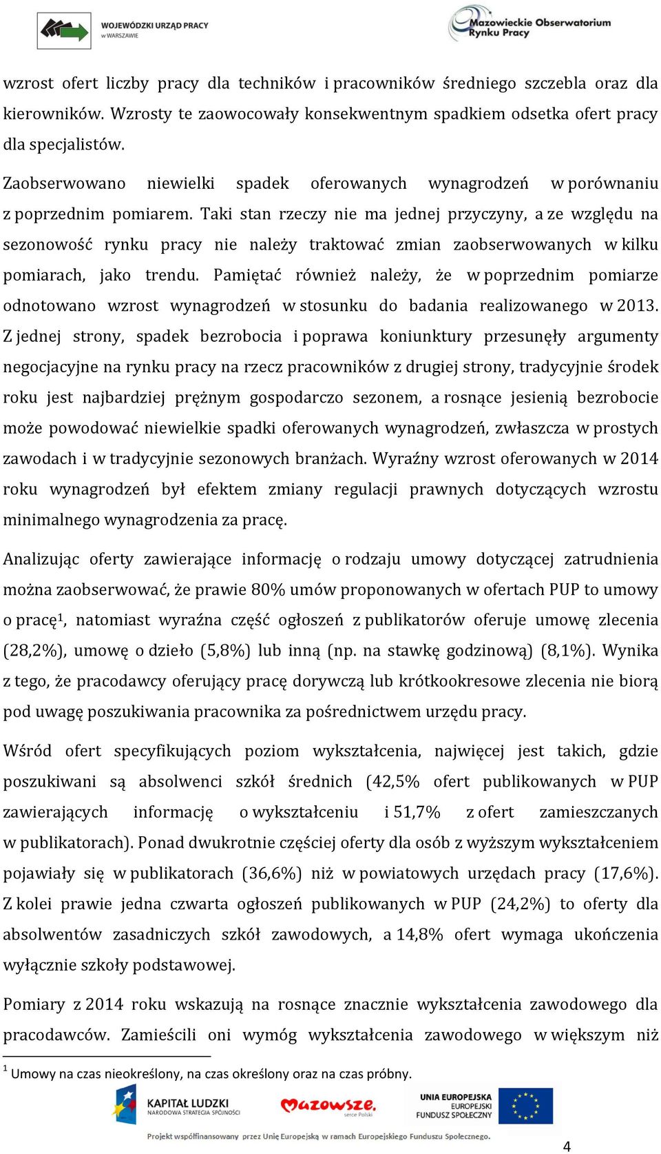 Taki stan rzeczy nie ma jednej przyczyny, a ze względu na sezonowość rynku pracy nie należy traktować zmian zaobserwowanych w kilku pomiarach, jako trendu.