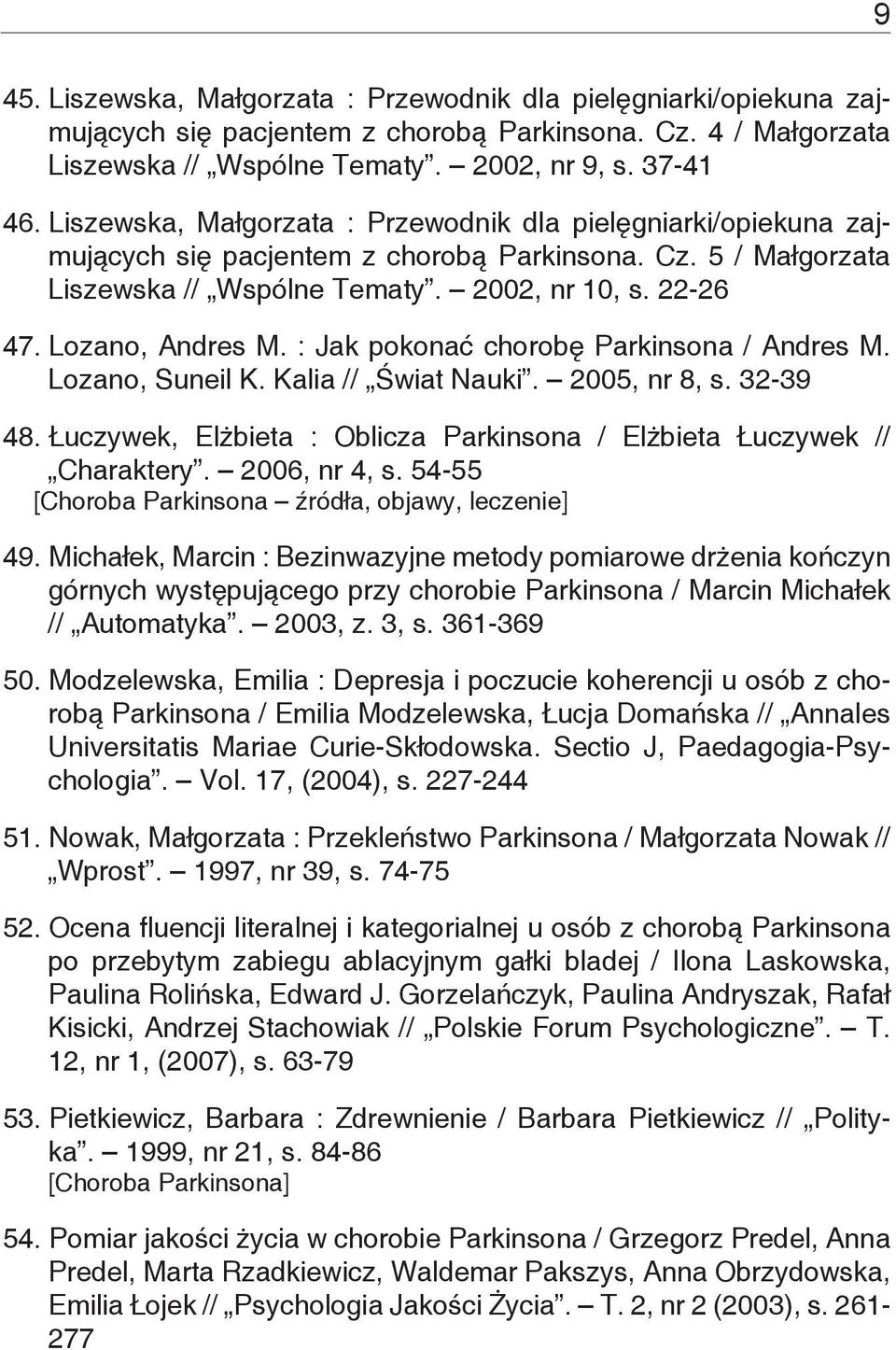 : Jak pokonać chorobę Parkinsona / Andres M. Lozano, Suneil K. Kalia // Świat Nauki. 2005, nr 8, s. 32-39 48. Łuczywek, Elżbieta : Oblicza Parkinsona / Elżbieta Łuczywek // Charaktery. 2006, nr 4, s.