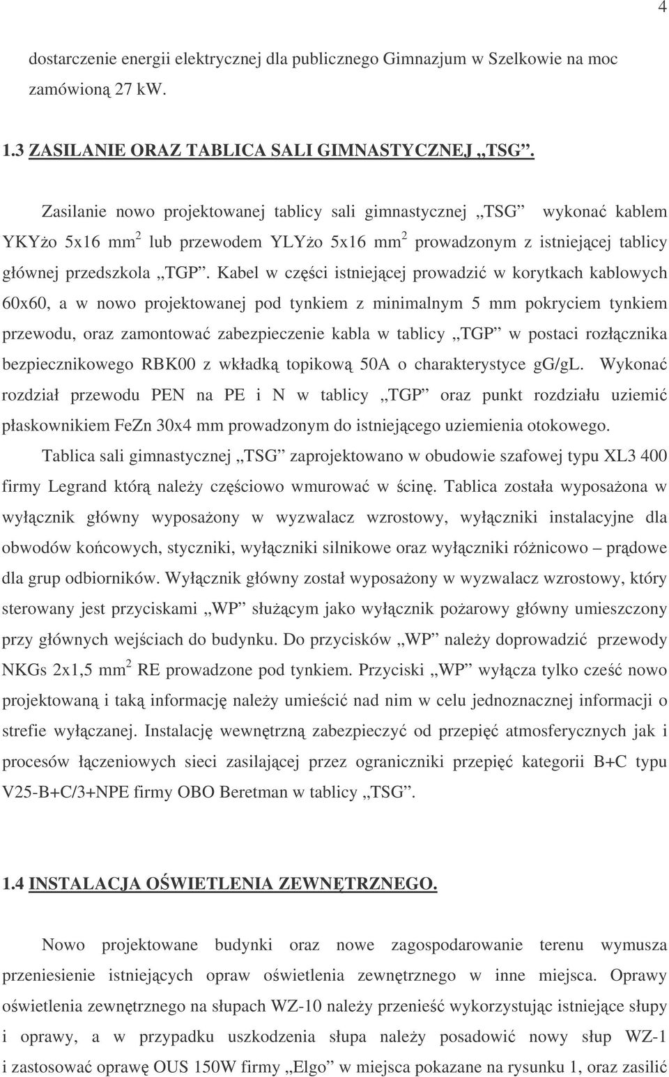 Kabel w czci istniejcej prowadzi w korytkach kablowych 60x60, a w nowo projektowanej pod tynkiem z minimalnym 5 mm pokryciem tynkiem przewodu, oraz zamontowa zabezpieczenie kabla w tablicy TGP w